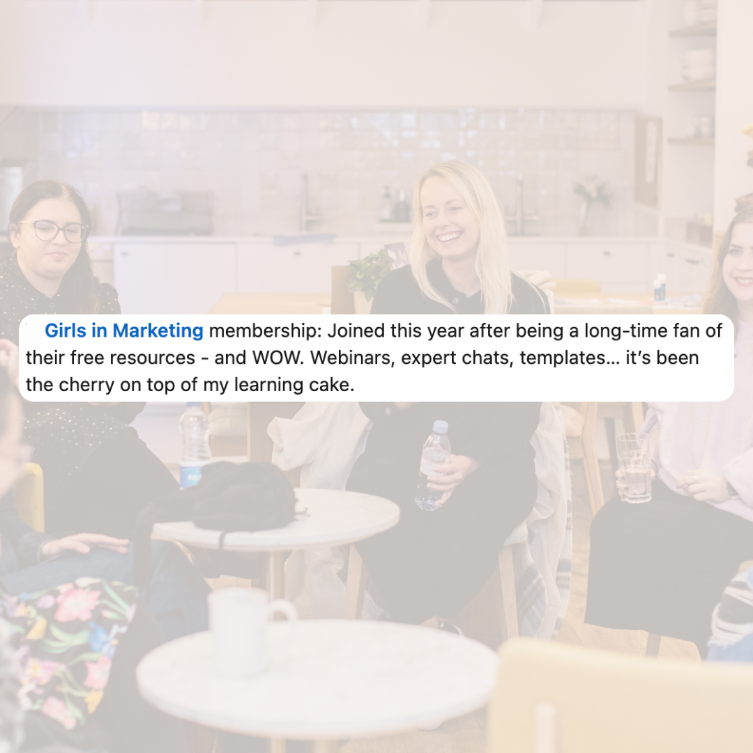 Girls in Marketing membership. I joined this year after being a long-time fan of their free courses - and WOW. Webinars, expert chats, templates... it's been the cherry on top of my learning cake.